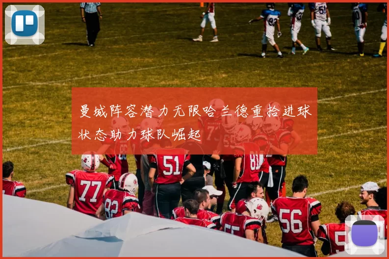 曼城阵容潜力无限哈兰德重拾进球状态助力球队崛起