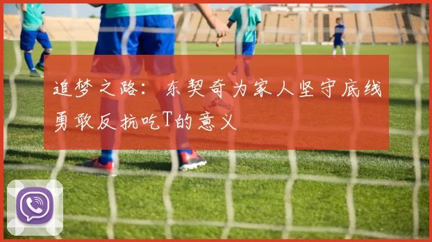 追梦之路：东契奇为家人坚守底线勇敢反抗吃T的意义