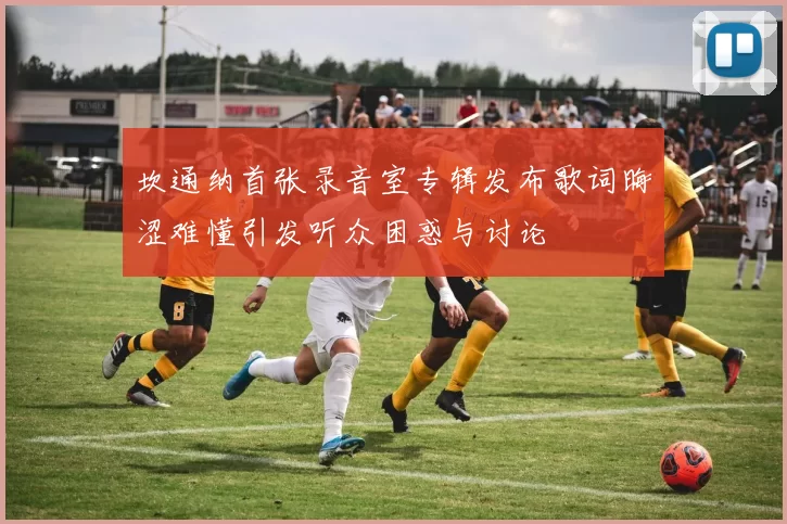 坎通纳首张录音室专辑发布歌词晦涩难懂引发听众困惑与讨论