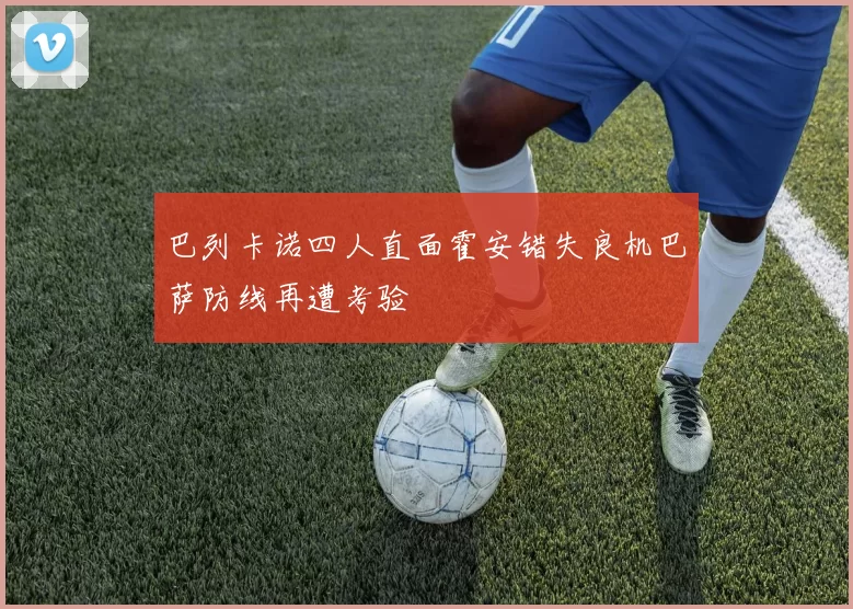巴列卡诺四人直面霍安错失良机巴萨防线再遭考验