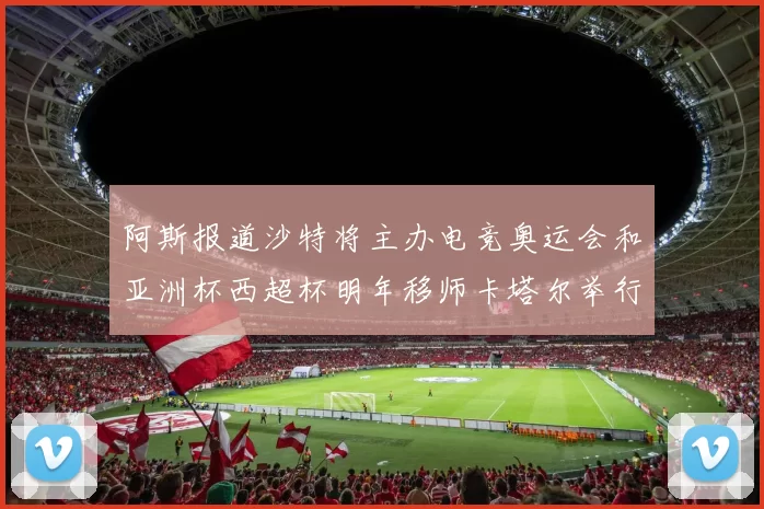 阿斯报道沙特将主办电竞奥运会和亚洲杯西超杯明年移师卡塔尔举行