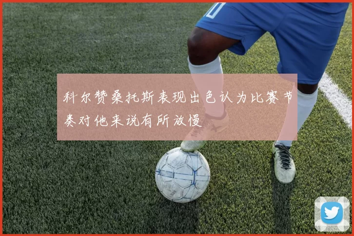 科尔赞桑托斯表现出色认为比赛节奏对他来说有所放慢